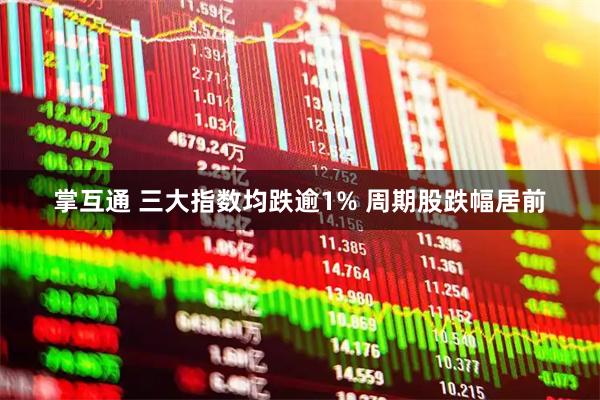 掌互通 三大指数均跌逾1% 周期股跌幅居前