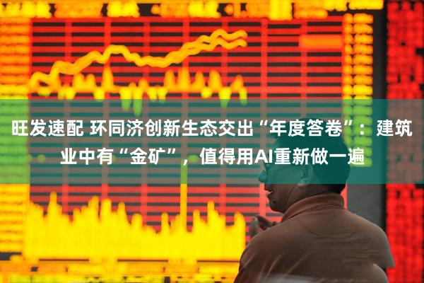旺发速配 环同济创新生态交出“年度答卷”：建筑业中有“金矿”，值得用AI重新做一遍