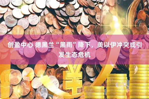 创盈中心 德黑兰“黑雨”降下，美以伊冲突或引发生态危机