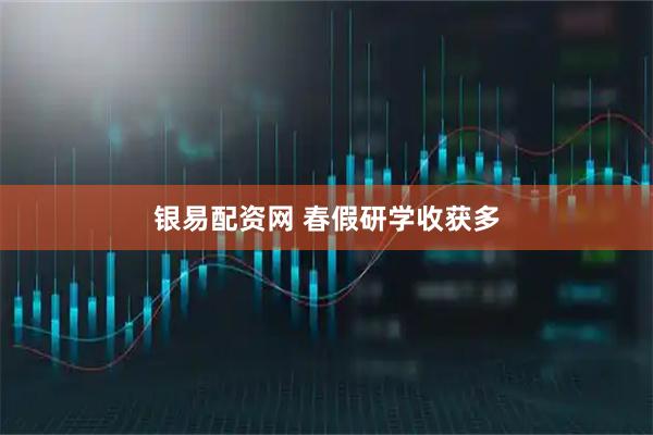 银易配资网 春假研学收获多