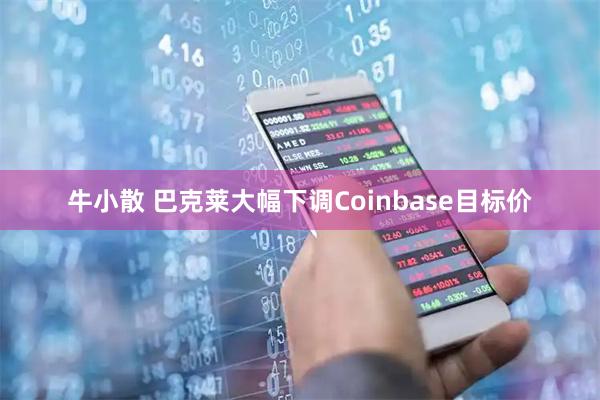 牛小散 巴克莱大幅下调Coinbase目标价