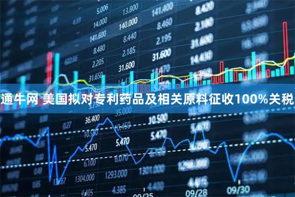 通牛网 美国拟对专利药品及相关原料征收100%关税