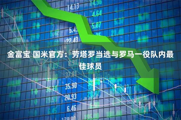 金富宝 国米官方：劳塔罗当选与罗马一役队内最佳球员