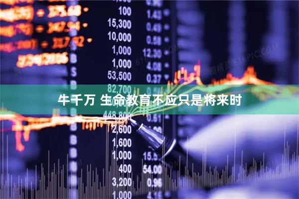 牛千万 生命教育不应只是将来时