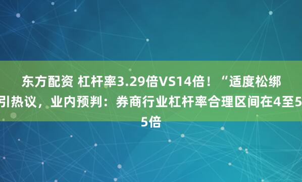 东方配资 杠杆率3.29倍VS14倍！“适度松绑”引热议，业内预判：券商行业杠杆率合理区间在4至5倍