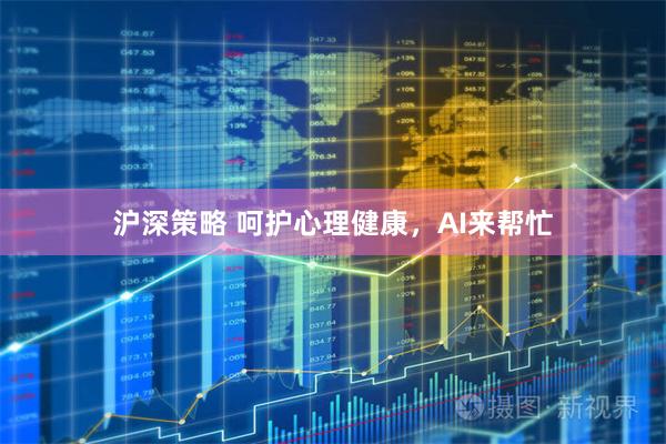 沪深策略 呵护心理健康，AI来帮忙
